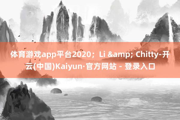 体育游戏app平台2020；Li & Chitty-开云(中国)Kaiyun·官方网站 - 登录入口