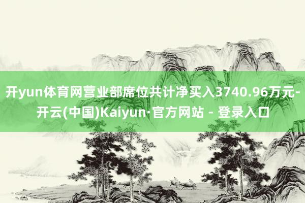 开yun体育网营业部席位共计净买入3740.96万元-开云(中国)Kaiyun·官方网站 - 登录入口