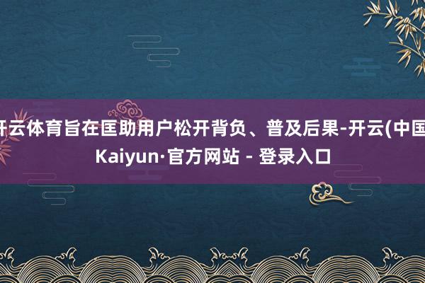 开云体育旨在匡助用户松开背负、普及后果-开云(中国)Kaiyun·官方网站 - 登录入口