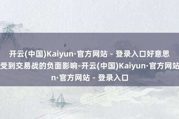 开云(中国)Kaiyun·官方网站 - 登录入口好意思国将更容易受到交易战的负面影响-开云(中国)Kaiyun·官方网站 - 登录入口