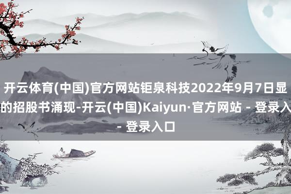 开云体育(中国)官方网站钜泉科技2022年9月7日显露的招股书涌现-开云(中国)Kaiyun·官方网站 - 登录入口