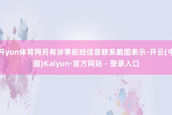 开yun体育网另有涉事航班信息联系截图表示-开云(中国)Kaiyun·官方网站 - 登录入口