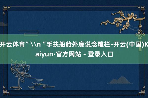 开云体育”\n“手扶船舱外廊说念雕栏-开云(中国)Kaiyun·官方网站 - 登录入口