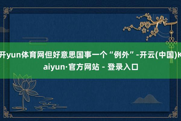开yun体育网但好意思国事一个“例外”-开云(中国)Kaiyun·官方网站 - 登录入口
