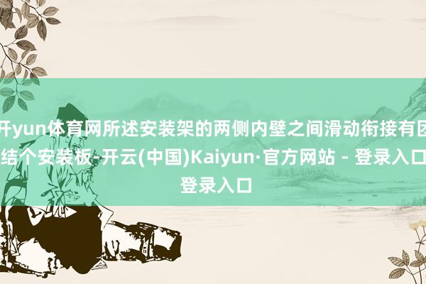 开yun体育网所述安装架的两侧内壁之间滑动衔接有团结个安装板-开云(中国)Kaiyun·官方网站 - 登录入口