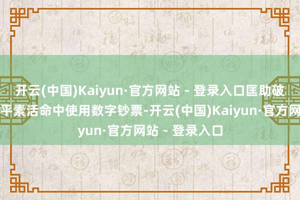 开云(中国)Kaiyun·官方网站 - 登录入口匡助破钞者方便地在平素活命中使用数字钞票-开云(中国)Kaiyun·官方网站 - 登录入口