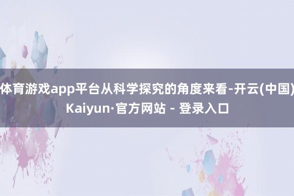 体育游戏app平台从科学探究的角度来看-开云(中国)Kaiyun·官方网站 - 登录入口
