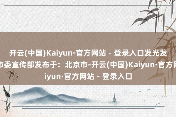 开云(中国)Kaiyun·官方网站 - 登录入口发光发烧!供稿:团市委宣传部发布于:北京市-开云(中国)Kaiyun·官方网站 - 登录入口