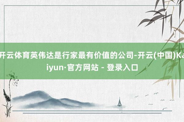 开云体育英伟达是行家最有价值的公司-开云(中国)Kaiyun·官方网站 - 登录入口